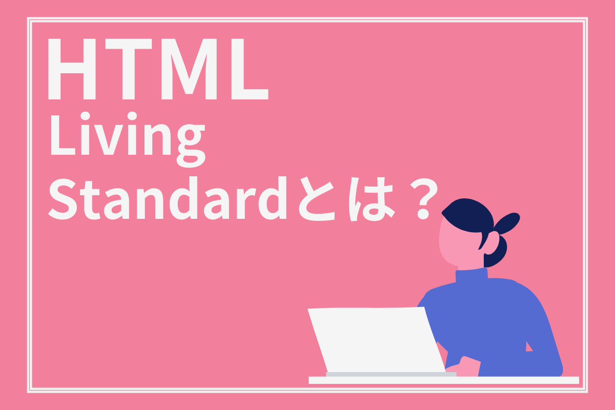 HTML Living Standardとは? 採用された理由やHTML5との違いを解説｜スタッフブログ｜株式会社インソース